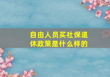 自由人员买社保退休政策是什么样的