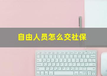 自由人员怎么交社保