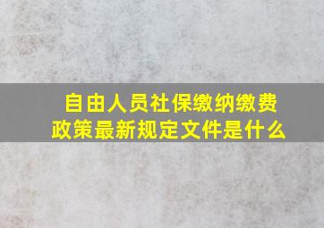 自由人员社保缴纳缴费政策最新规定文件是什么