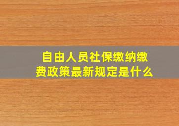 自由人员社保缴纳缴费政策最新规定是什么