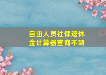 自由人员社保退休金计算器查询不到