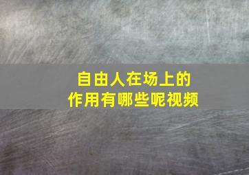 自由人在场上的作用有哪些呢视频