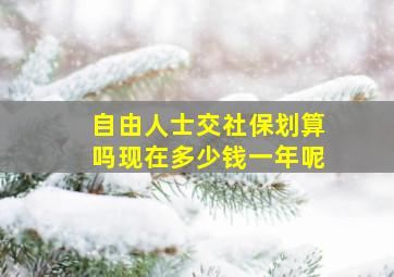 自由人士交社保划算吗现在多少钱一年呢