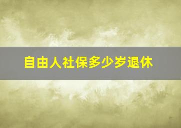 自由人社保多少岁退休