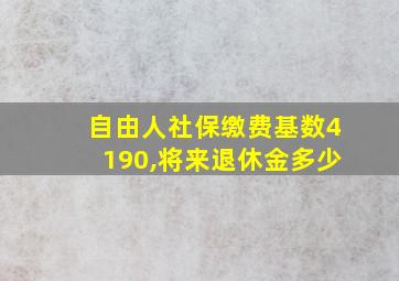 自由人社保缴费基数4190,将来退休金多少