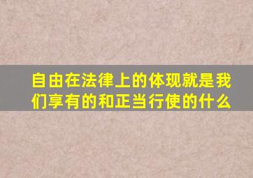 自由在法律上的体现就是我们享有的和正当行使的什么