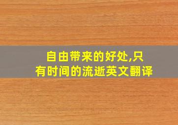 自由带来的好处,只有时间的流逝英文翻译