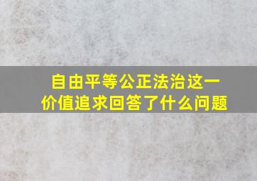 自由平等公正法治这一价值追求回答了什么问题