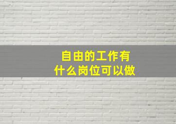 自由的工作有什么岗位可以做