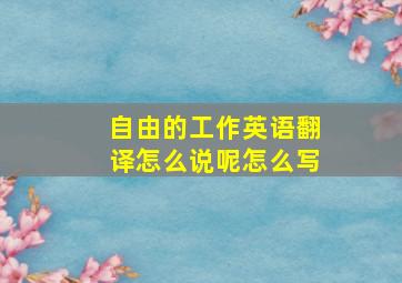 自由的工作英语翻译怎么说呢怎么写