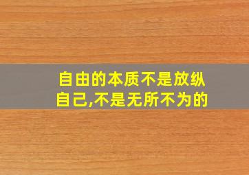 自由的本质不是放纵自己,不是无所不为的