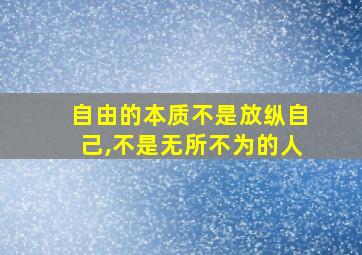 自由的本质不是放纵自己,不是无所不为的人