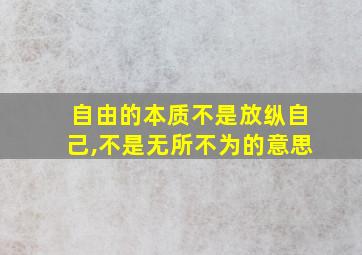 自由的本质不是放纵自己,不是无所不为的意思