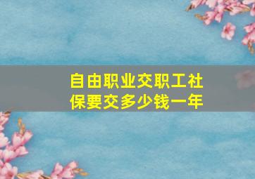 自由职业交职工社保要交多少钱一年