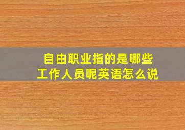 自由职业指的是哪些工作人员呢英语怎么说