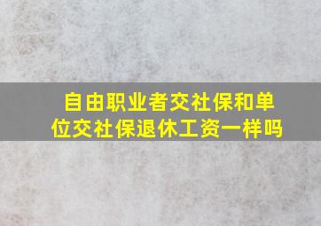 自由职业者交社保和单位交社保退休工资一样吗