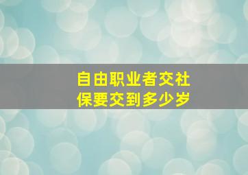 自由职业者交社保要交到多少岁