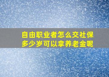 自由职业者怎么交社保多少岁可以拿养老金呢