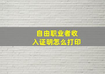 自由职业者收入证明怎么打印