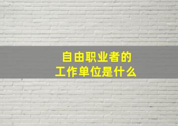 自由职业者的工作单位是什么