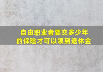 自由职业者要交多少年的保险才可以领到退休金