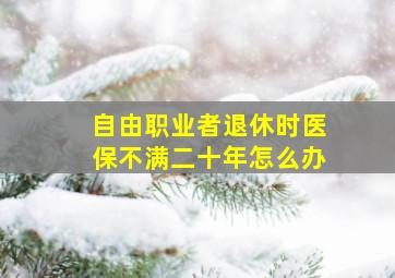 自由职业者退休时医保不满二十年怎么办