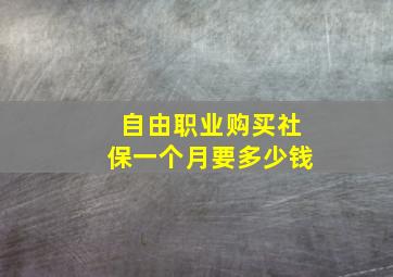 自由职业购买社保一个月要多少钱