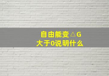 自由能变△G大于0说明什么