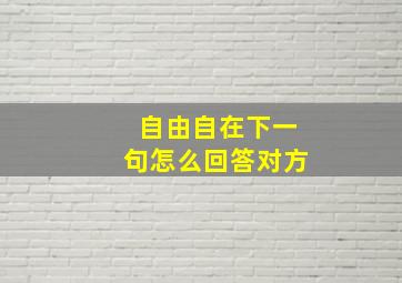 自由自在下一句怎么回答对方