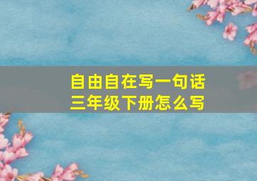 自由自在写一句话三年级下册怎么写