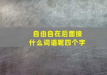 自由自在后面接什么词语呢四个字