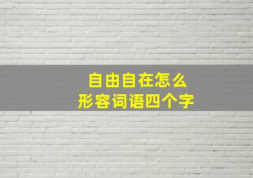 自由自在怎么形容词语四个字