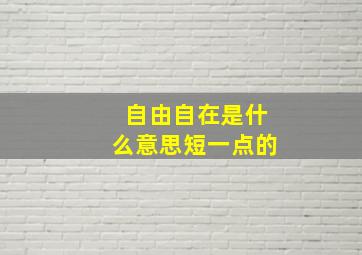 自由自在是什么意思短一点的