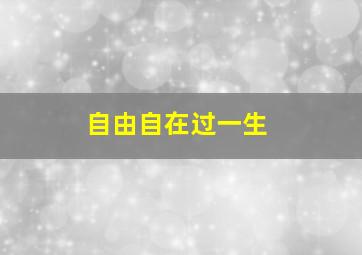 自由自在过一生