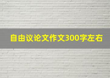 自由议论文作文300字左右