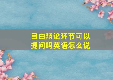 自由辩论环节可以提问吗英语怎么说