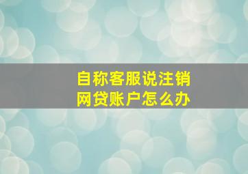 自称客服说注销网贷账户怎么办