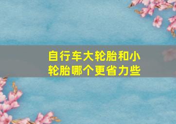 自行车大轮胎和小轮胎哪个更省力些