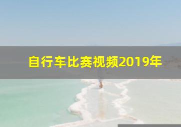 自行车比赛视频2019年