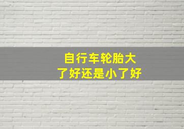 自行车轮胎大了好还是小了好