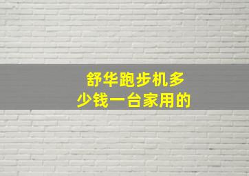 舒华跑步机多少钱一台家用的