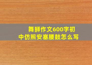 舞狮作文600字初中仿照安塞腰鼓怎么写