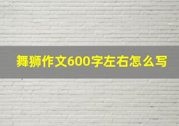 舞狮作文600字左右怎么写