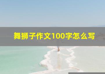 舞狮子作文100字怎么写