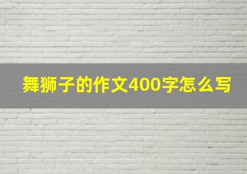 舞狮子的作文400字怎么写