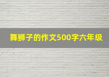 舞狮子的作文500字六年级