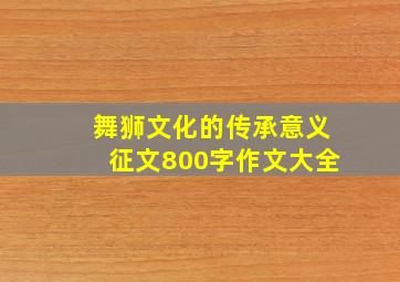 舞狮文化的传承意义征文800字作文大全