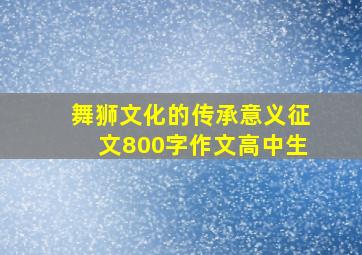 舞狮文化的传承意义征文800字作文高中生