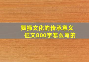 舞狮文化的传承意义征文800字怎么写的