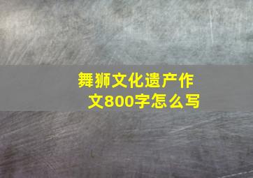 舞狮文化遗产作文800字怎么写